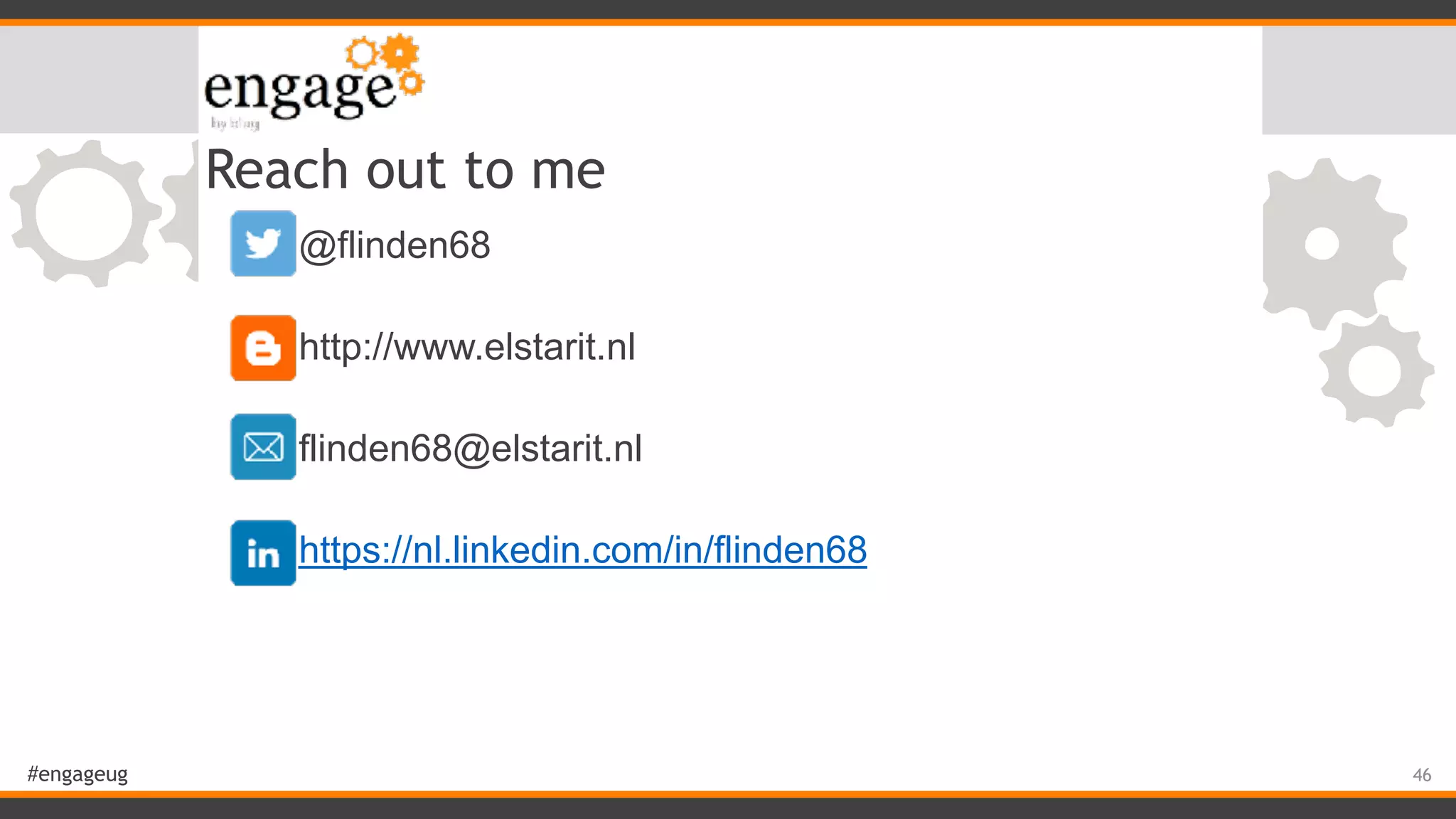 #engageug Reach out to me • @flinden68 • http://www.elstarit.nl • flinden68@elstarit.nl • https://nl.linkedin.com/in/flinden68 46 