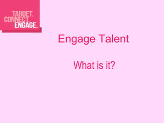 What is it?
Engage Talent
 