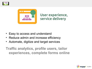 • Easy to access and understand
• Reduce admin and increase efficiency
• Automate, digitize and target services
Traffic analytics, profile users, tailor
experiences, complete forms online
 