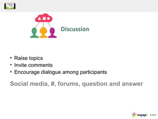 • Raise topics
• Invite comments
• Encourage dialogue among participants
Social media, #, forums, question and answer
 