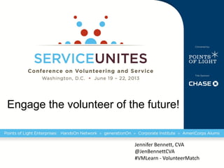 Engage the volunteer of the future!
Jennifer Bennett, CVA
@JenBennettCVA
#VMLearn - VolunteerMatch
 