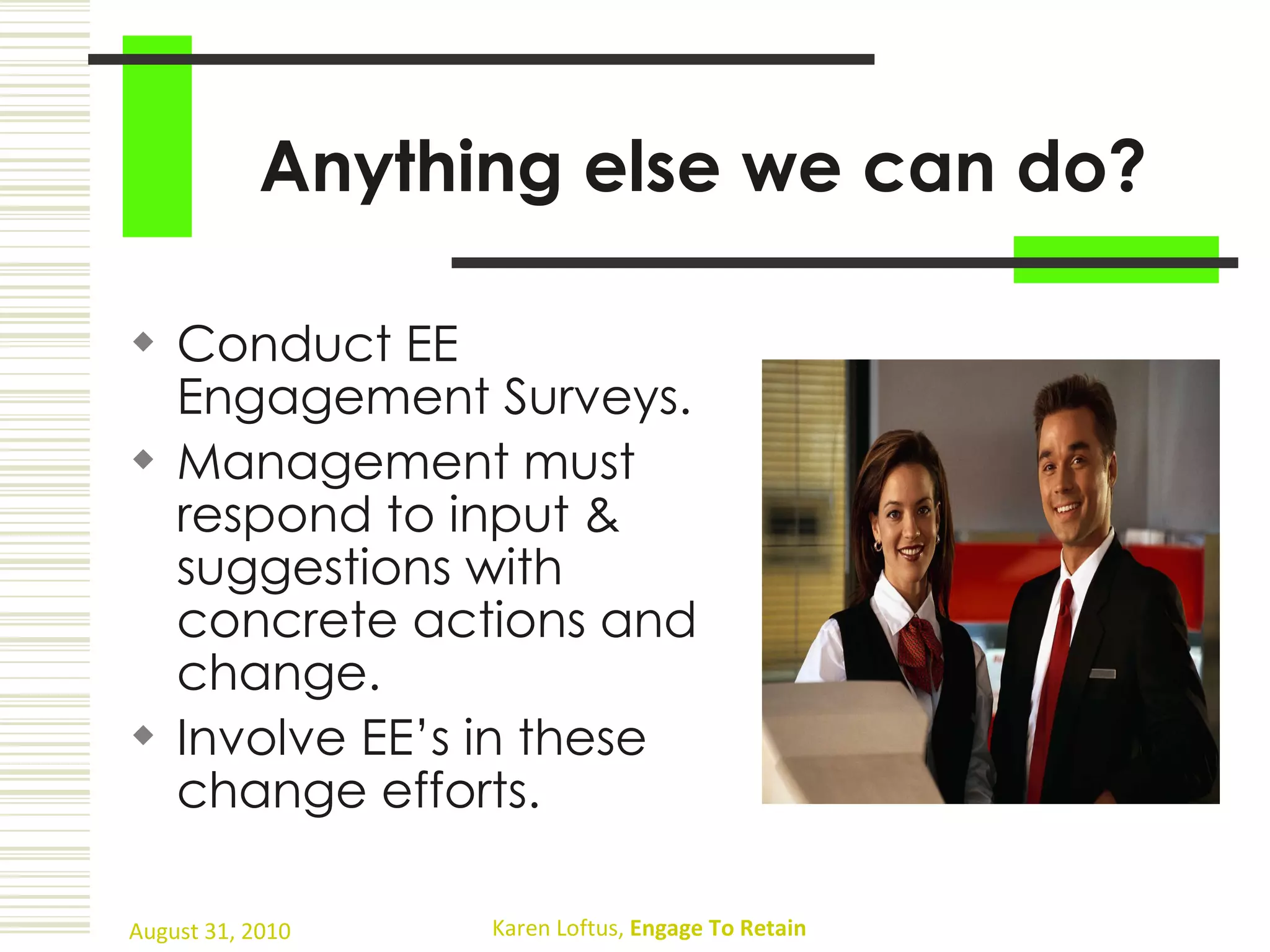Anything else we can do? Conduct EE Engagement Surveys. Management must respond to input & suggestions with concrete actions and change. Involve EE’s in these change efforts. 