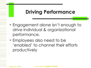 Driving Performance Engagement alone isn’t enough to drive individual & organizational performance. Employees also need to be ‘enabled’ to channel their efforts productively 