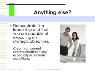 Anything else? Demonstrate firm leadership and that you are capable of executing on strategic objectives.   Clear, transparent communication is key, especially in adverse conditions.   