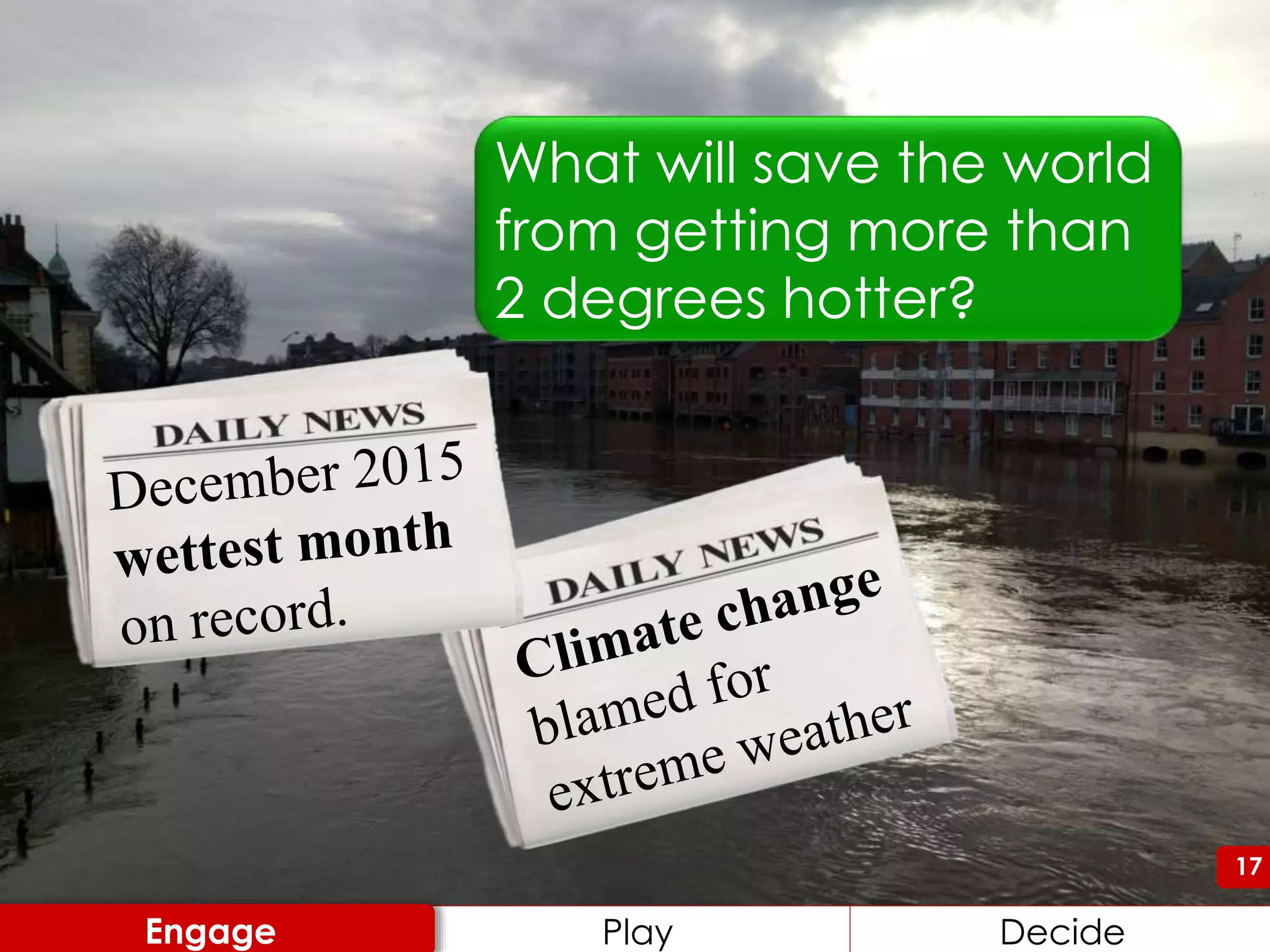 17
Play DecideEngage
17
What will save the world
from getting more than
2 degrees hotter?
 