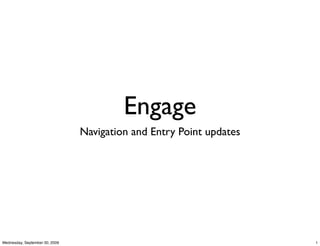 Engage
                                Navigation and Entry Point updates




Wednesday, September 30, 2009                                        1
 