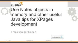 Use Notes objects in
memory and other useful
Java tips for XPages
development
Frank van der Linden
17-3-2014 @EngageUG #engageug 1
 