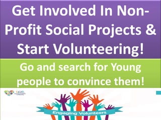 Get Involved In Non-
Profit Social Projects &
Start Volunteering!
Go and search for Young
people to convince them!
 