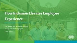 HowInclusionElevatesEmployee
Experience
The connection between inclusion
and an elevated employee
experience.
 