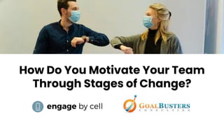 How Do You Motivate Your Team
Through Stages of Change?
 