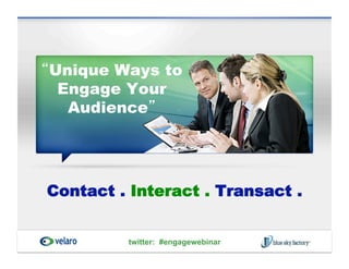 Unique Ways to
 Engage Your
  Audience




Contact . Interact . Transact .


         twitter: #engagewebinar
 