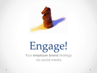 Engage!	
Your employer brand strategy
      via social media
 