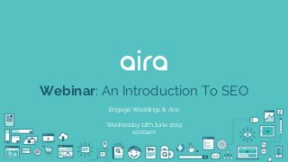 Webinar: An Introduction To SEO
Engage Weddings & Aira
Wednesday 12th June 2019
10:00am
 