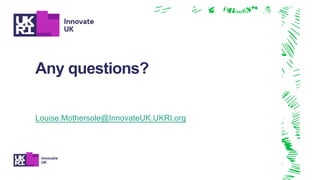 Any questions?
Louise.Mothersole@InnovateUK.UKRI.org
 