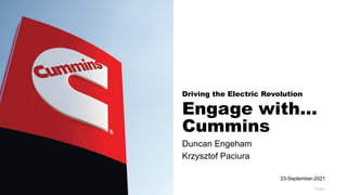 Driving the Electric Revolution
Engage with…
Cummins
Duncan Engeham
Krzysztof Paciura
Public
23-September-2021
 