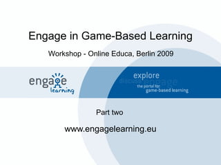 Engage in Game-Based Learning www.engagelearning.eu Workshop - Online Educa, Berlin 2009 Part two 