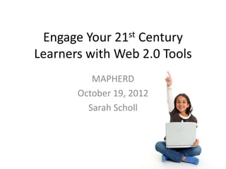 Engage Your   21 st
                 Century
Learners with Web 2.0 Tools
          MAPHERD
       October 19, 2012
         Sarah Scholl
 