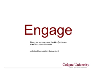 Office of Communications
Engage
Disagree, ask, comment, heckle: @mhames
linkedin.com/in/matthames
Join the Conversation: #eduweb14
 