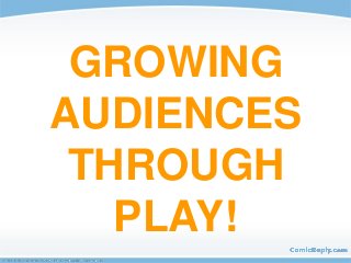 GROWING
AUDIENCES
THROUGH
PLAY!
 