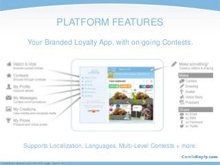 PLATFORM FEATURES
Your Branded Loyalty App, with on-going Contests.
Supports Localization, Languages, Multi-Level Contests...