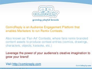 ComicReply is an Audience Engagement Platform that
enables Marketers to run Remix Contests.
Also known as 'Fan-Art' Contes...
