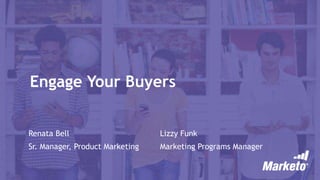 Engage Your Buyers
Renata Bell
Sr. Manager, Product Marketing
Lizzy Funk
Marketing Programs Manager
 