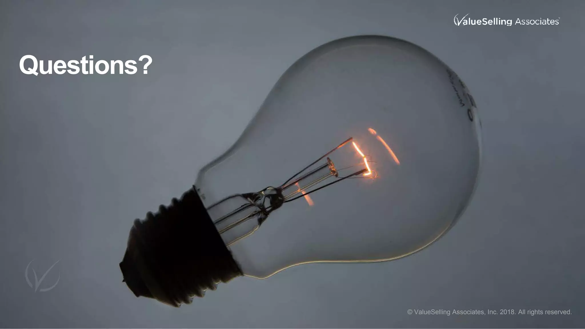 © 2017 ValueSelling Associates, Inc. All rights reserved.
© ValueSelling Associates, Inc. 2017. All rights
reserved.
Questions?
22
© ValueSelling Associates, Inc. 2018. All rights reserved.
 