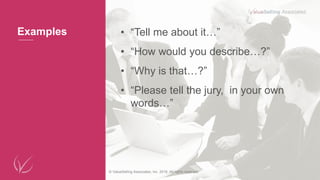 © ValueSelling Associates, Inc. 2018. All rights reserved.
Examples • “Tell me about it…”
• “How would you describe…?”
• “Why is that…?”
• “Please tell the jury, in your own
words…”
 
