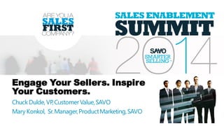 Engage Your Sellers. Inspire
Your Customers.
ChuckDulde,VP,CustomerValue,SAVO
Mary Konkol, Sr.Manager,ProductMarketing,SAVO
 