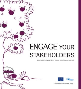 ENGAGE YOUR
STAKEHOLDERS
 STAKEHOLDER INVOLVEMENT TOOLKIT FOR LOCAL AUTHORITIES




                         Co-funded by the European Union
 