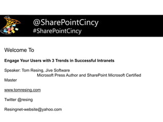 Welcome To
Engage Your Users with 3 Trends in Successful Intranets
Speaker: Tom Resing, Jive Software
Microsoft Press Author and SharePoint Microsoft Certified
Master
www.tomresing.com
Twitter @resing
Resingnet-website@yahoo.com
#sharepointcincy2015
@SharePointCincy
#SharePointCincy
 