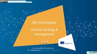 GH techniques
Content writing &
management
This work is licensed under a Creative Commons
Attribution-NonCommercial-ShareAlike 4.0 International License.
Dr. Tomislav Rozman, BICERO Ltd.
for: enGaging project, www.engaging-project.eu
 