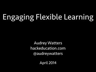 Engaging Flexible Learning
Audrey Watters
hackeducation.com
@audreywatters
April 2014
 