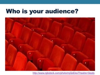 Who is your audience?
http://www.rgbstock.com/photo/mjQsEks/Theatre+Seats
 
