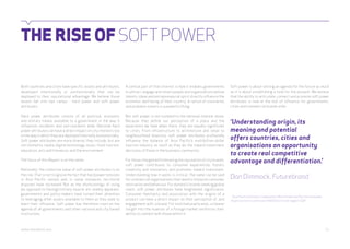 THE RISE OF SOFT POWER 
Both countries and cities have specific assets and attributes, 
developed intentionally or unintentionally that can be 
deployed to their reputational advantage. We believe those 
assets fall into two camps - hard power and soft power 
attributes. 
Hard power attributes consist of all political, economic 
and military means available to a government in the way it 
influences residents and non-residents alike. National hard 
power attributes can have a direct impact on city interests too 
in the way in which they are deployed internally and externally. 
Soft power attributes are more diverse: they include, but are 
not limited to, media, digital technology, music, food, tourism, 
education, arts and literature, and the environment. 
The focus of this Report is on the latter. 
Nationally, the collective value of soft power attributes is on 
the rise. That is not to ignore the fact that hard power tensions 
in Asia Pacific remain and, in some instances, territorial 
disputes have increased. But as the shortcomings of using 
(as opposed to flexing) military muscle are readily apparent, 
governments and policy-makers have turned their attention 
to leveraging other assets available to them as they seek to 
exert their influence. Soft power has therefore risen on the 
agenda of all governments and other national and city-based 
institutions. 
A central part of that interest is how it enables governments 
to attract, engage and retain people and organisations whose 
talents, ideas and entrepreneurial spirit directly influence the 
economic well-being of their country. A nation of visionaries 
and problem-solvers is a powerful thing. 
But soft power is not isolated to the national interest alone. 
Because they define our perception of a place and the 
experience we have when there, they are equally significant 
to cities. From infrastructure to architecture and retail to 
neighbourhood diversity, soft power attributes profoundly 
influence the balance of Asia Pacific’s multibillion-dollar 
tourism industry as much as they do the inward-investment 
decisions of those in the business community. 
For those charged with elevating the reputation of city brands, 
soft power contributes to consumer experiences; fosters 
creativity and innovation; and promotes inward investment. 
Understanding how it works is critical. The same can be said 
for commercial organisations that need to interpret consumer 
motivation and behaviour. For domestic brands seeking global 
reach, soft power attributes have heightened significance. 
Consumer familiarity and association with the origins of a 
product can have a direct impact on their perception of, and 
engagement with, a brand. For multinational brands, a clearer 
insight into the nuances of a foreign market reinforces their 
ability to connect with those within it. 
Soft power is about setting an agenda for the future as much 
as it is about establishing a tone for the present. We believe 
that the ability to articulate, connect and promote soft power 
attributes is now at the hub of influence for governments, 
cities and commercial brands alike. 
‘Understanding origin, its 
meaning and potential 
offers countries, cities and 
organisations an opportunity 
to create real competitive 
advantage and differentiation.’ 
Dan Dimmock, Futurebrand 
3 Asia Pacific Economic Cooperation; World Travel and Tourism estimates 
Asian tourism to contribute $550 billion to the region’s GDP 
webershandwick.asia 11 
 