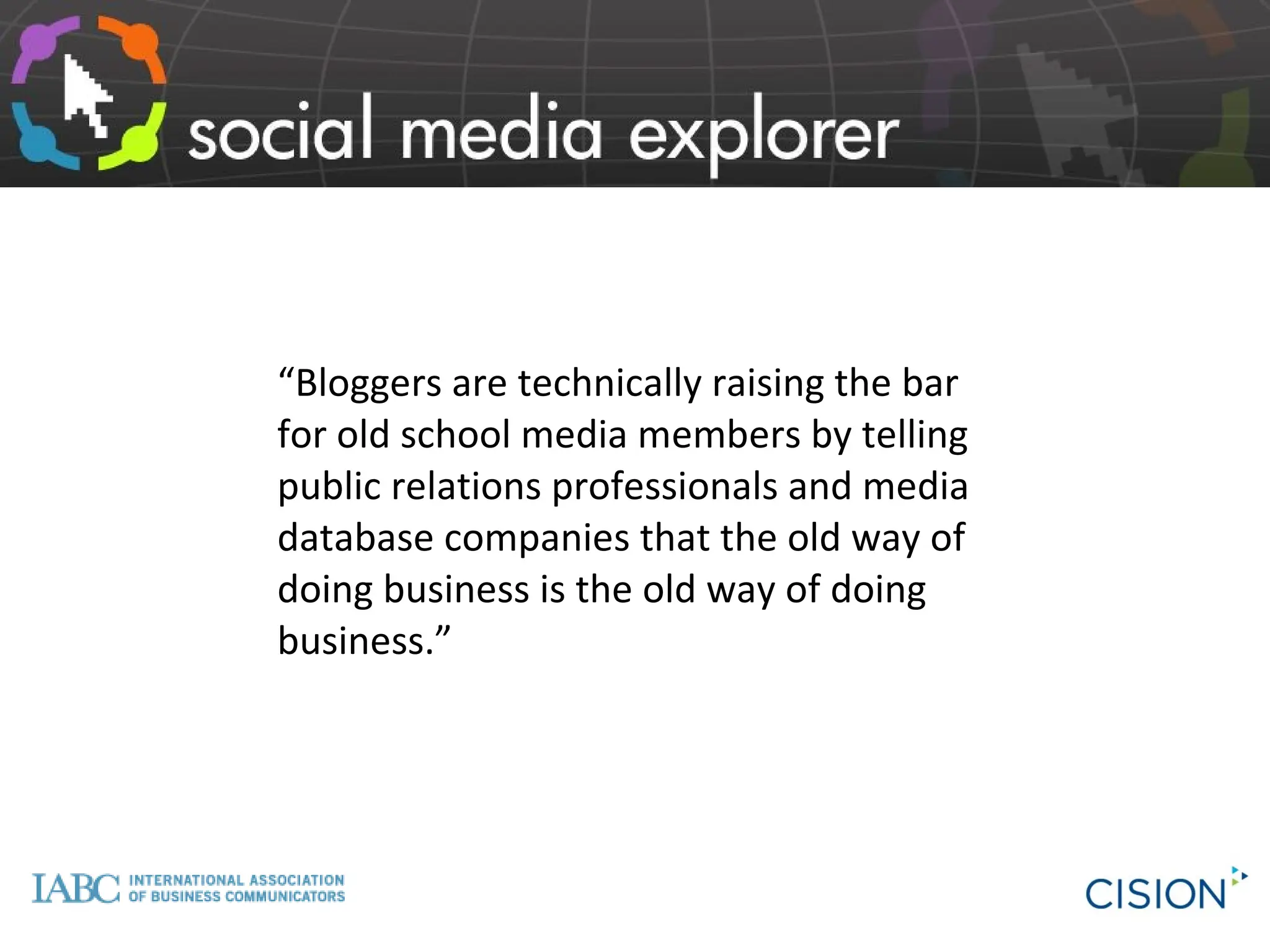 “ Bloggers are technically raising the bar for old school media members by telling public relations professionals and media database companies that the old way of doing business is the old way of doing business.” 