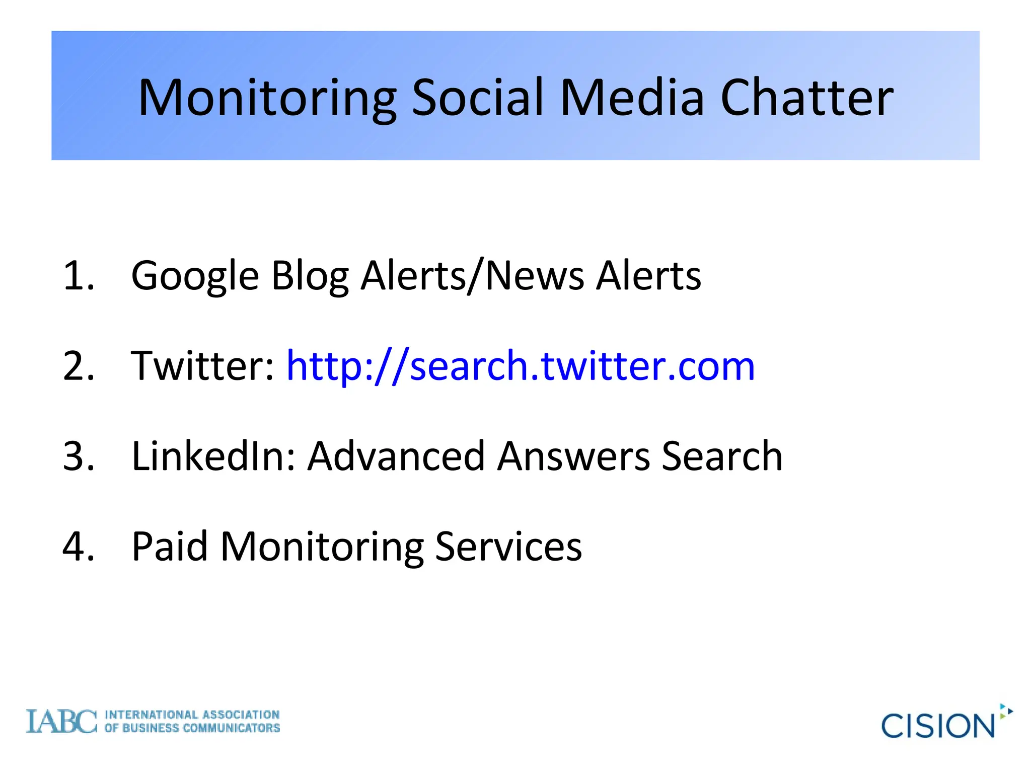 Monitoring Social Media Chatter Google Blog Alerts/News Alerts Twitter:  http://search.twitter.com LinkedIn: Advanced Answers Search Paid Monitoring Services 