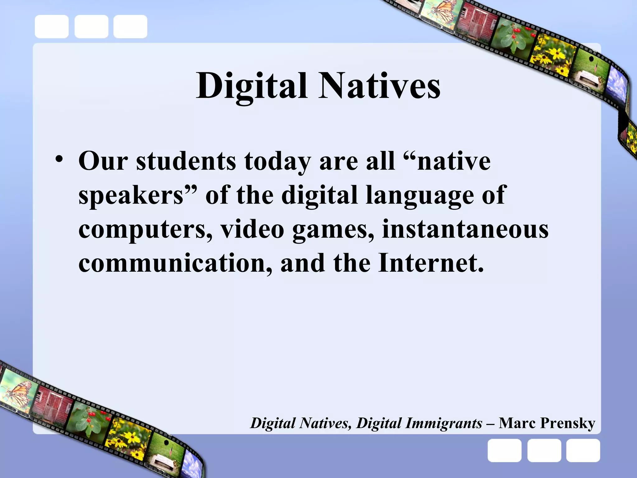Digital Natives Our students today are all “native speakers” of the digital language of computers, video games, instantaneous communication, and the Internet. Digital Natives, Digital Immigrants  – Marc Prensky 