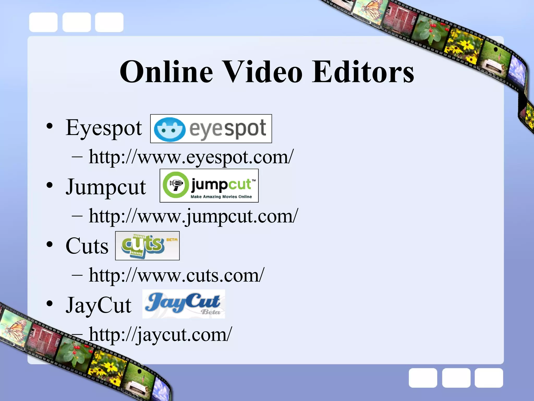 Online Video Editors Eyespot  http://www.eyespot.com/  Jumpcut http://www.jumpcut.com/  Cuts http://www.cuts.com/  JayCut http://jaycut.com/  