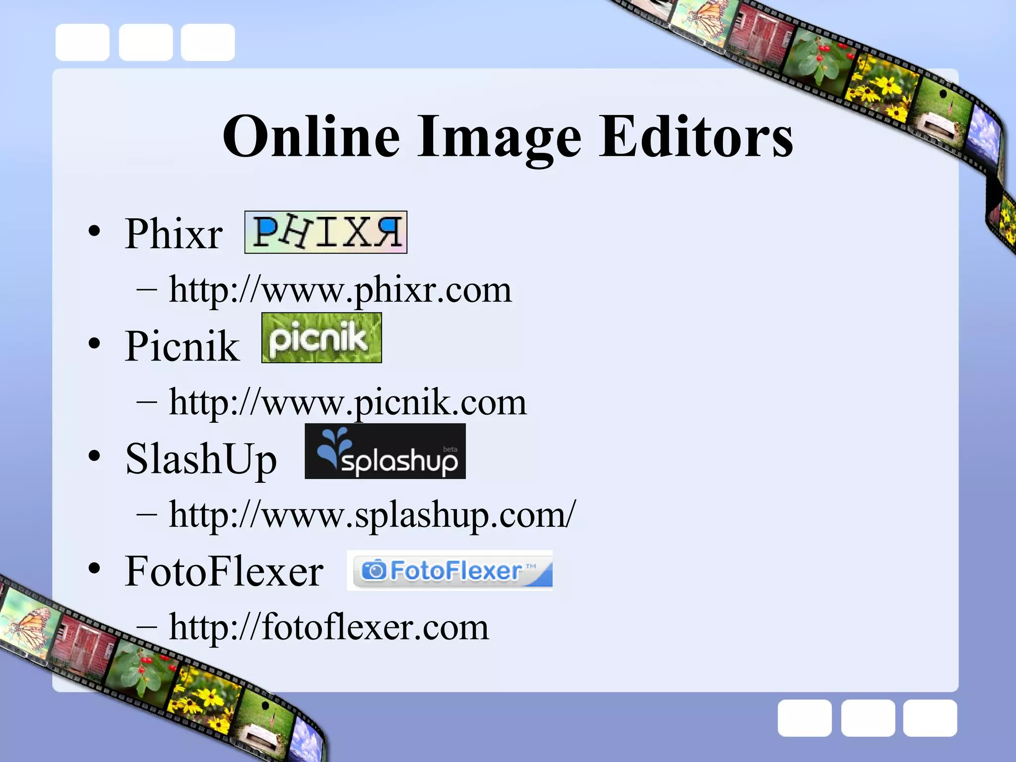 Online Image Editors Phixr http://www.phixr.com Picnik http://www.picnik.com SlashUp http://www.splashup.com/ FotoFlexer http://fotoflexer.com  