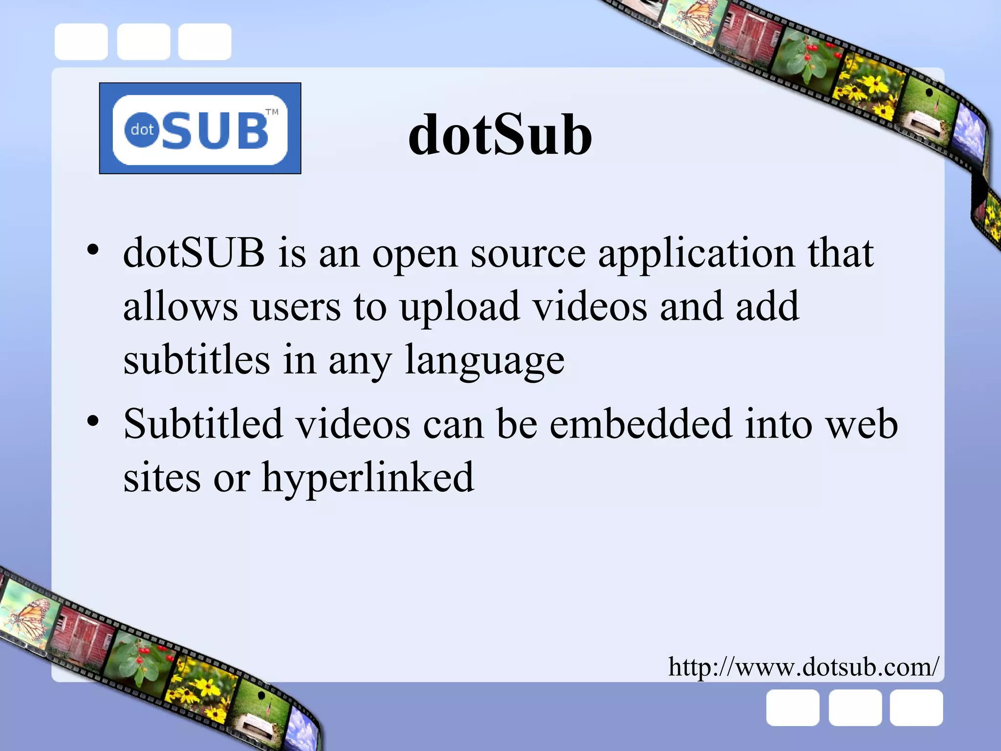 dotSub dotSUB is an open source application that allows users to upload videos and add subtitles in any language Subtitled videos can be embedded into web sites or hyperlinked http://www.dotsub.com/ 