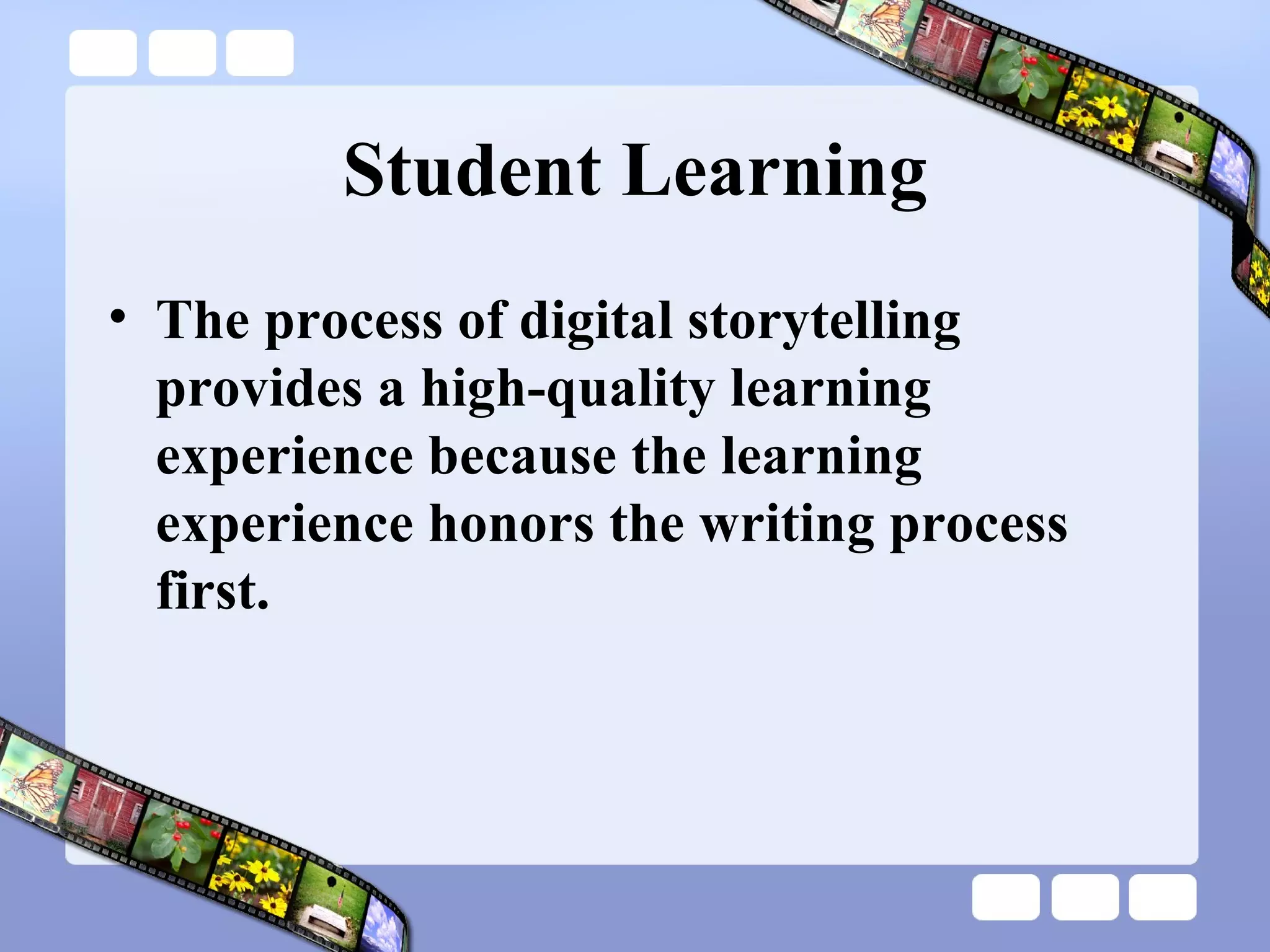 Student Learning The process of digital storytelling provides a high-quality learning experience because the learning experience honors the writing process first.  