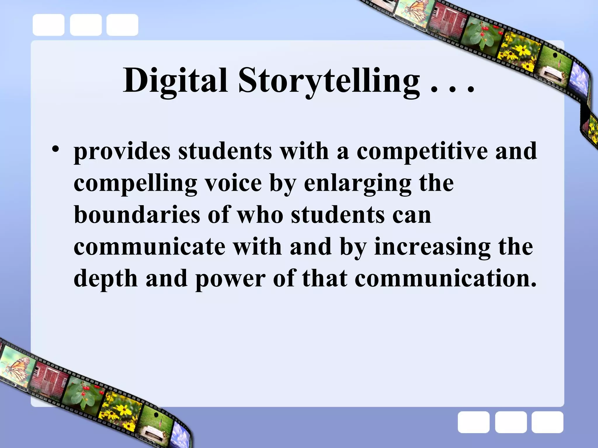 Digital Storytelling . . . provides students with a competitive and compelling voice by enlarging the boundaries of who students can communicate with and by increasing the depth and power of that communication. 