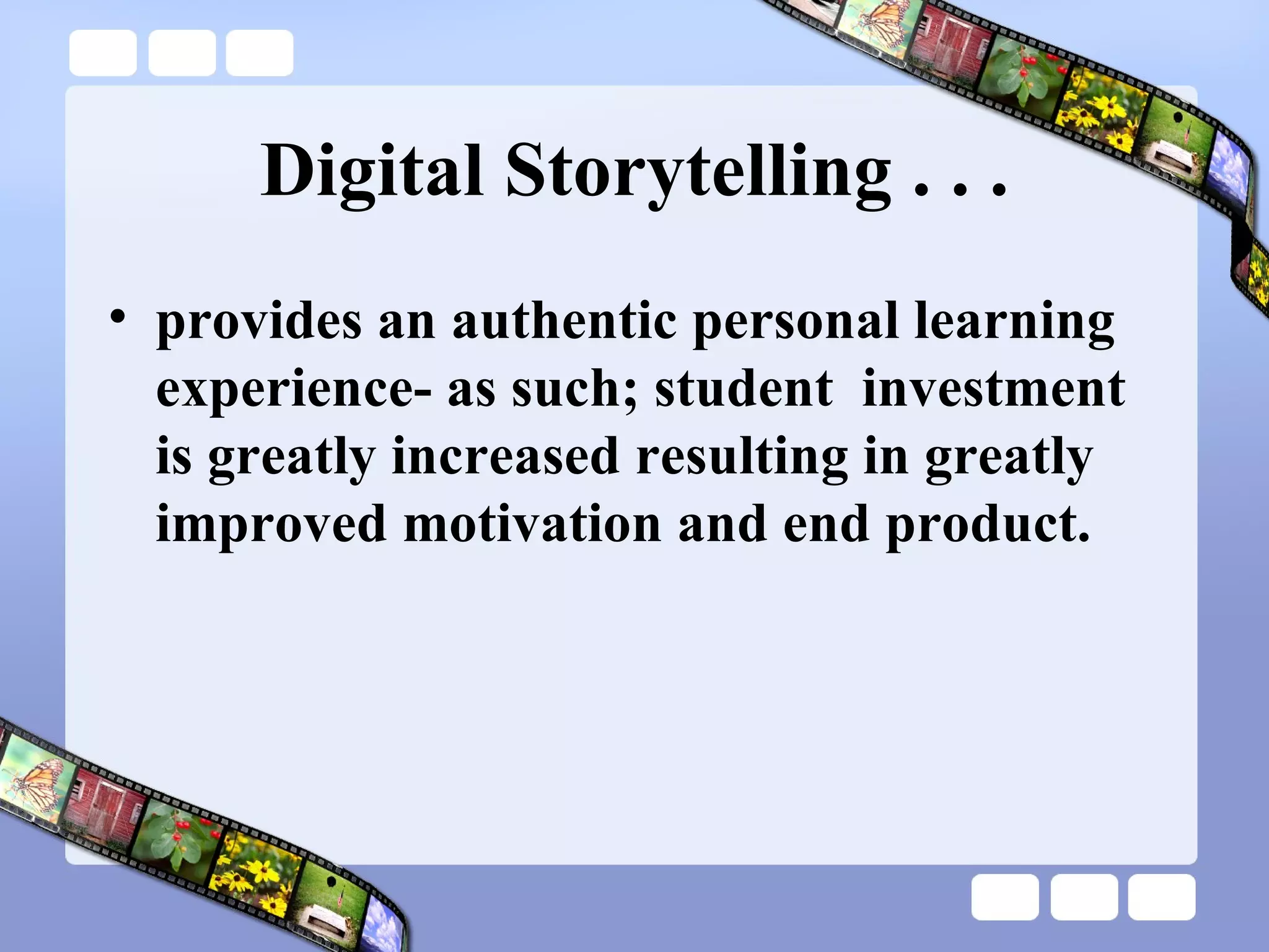 Digital Storytelling . . . provides an authentic personal learning experience- as such; student  investment is greatly increased resulting in greatly improved motivation and end product. 