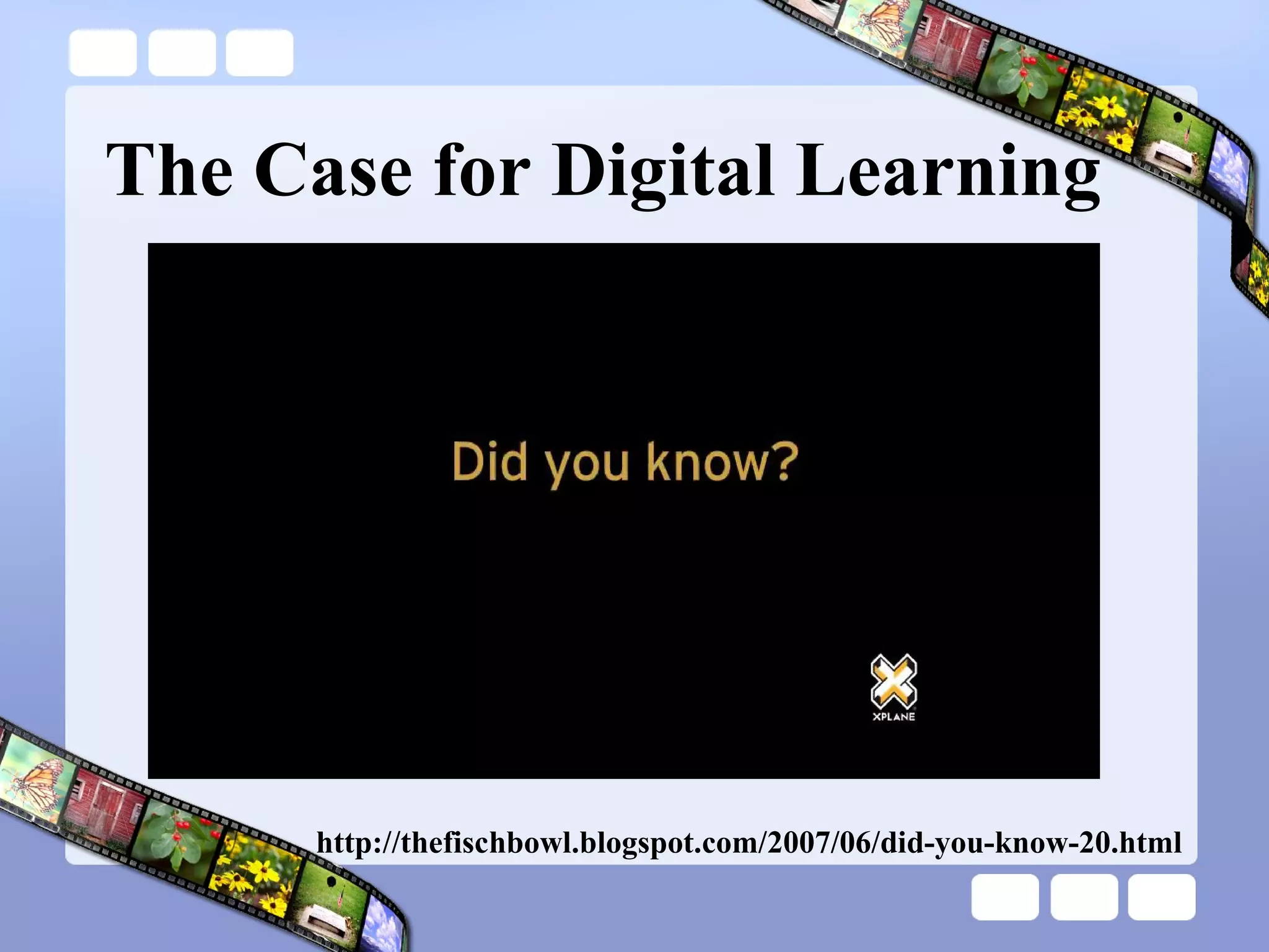 The Case for Digital Learning http://thefischbowl.blogspot.com/2007/06/did-you-know-20.html 