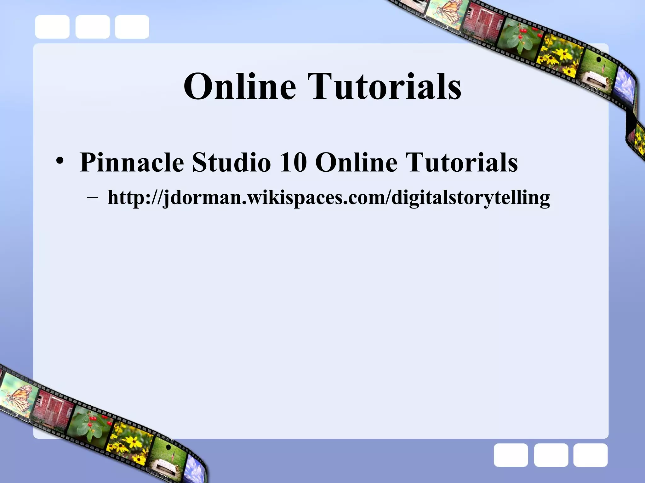 Online Tutorials Pinnacle Studio 10 Online Tutorials http://jdorman.wikispaces.com/digitalstorytelling  