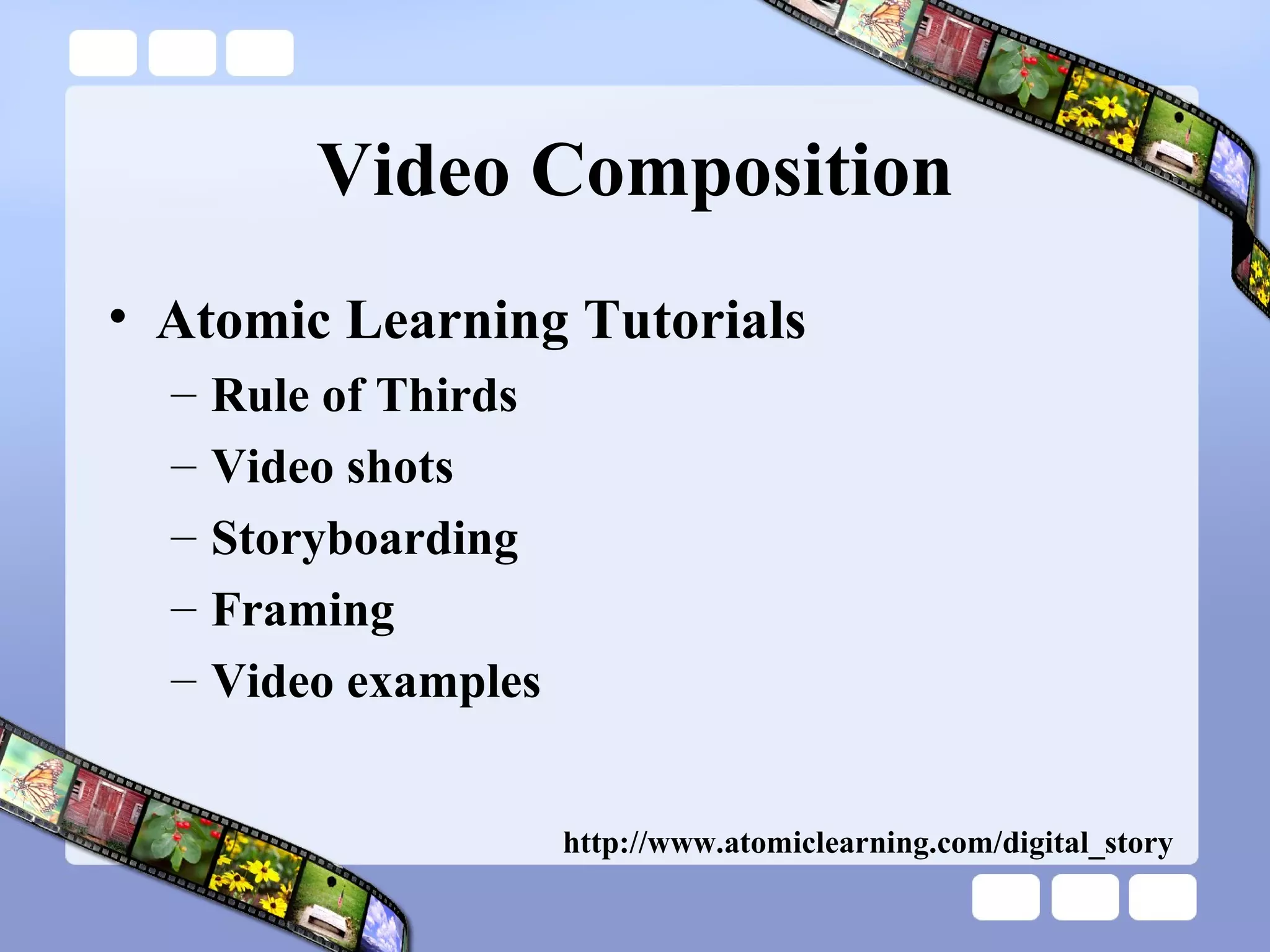 Video Composition Atomic Learning Tutorials Rule of Thirds Video shots Storyboarding Framing  Video examples http://www.atomiclearning.com/digital_story 