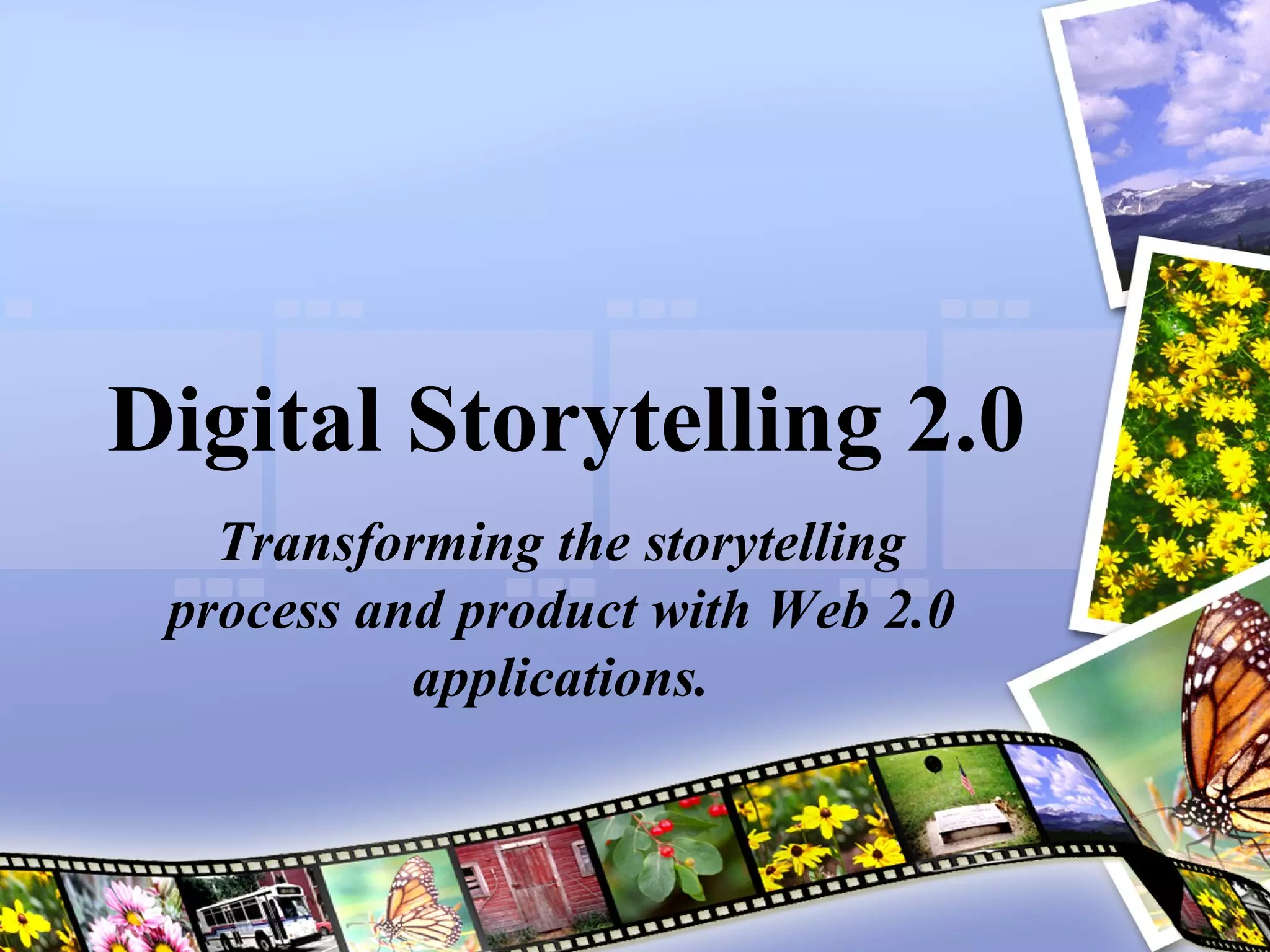 Digital Storytelling 2.0 Transforming the storytelling process and product with Web 2.0 applications. 