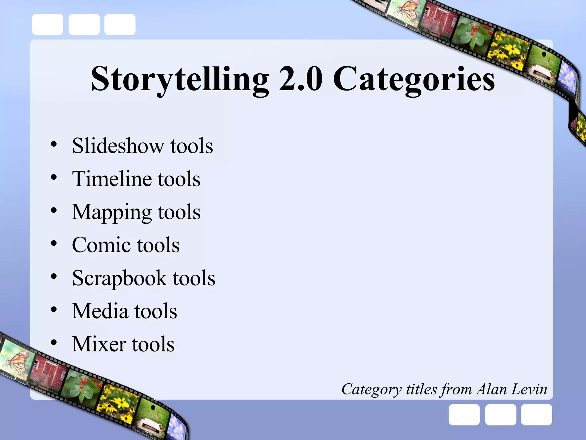 Storytelling 2.0 Categories Slideshow tools Timeline tools Mapping tools Comic tools Scrapbook tools Media tools Mixer tools Category titles from Alan Levin 