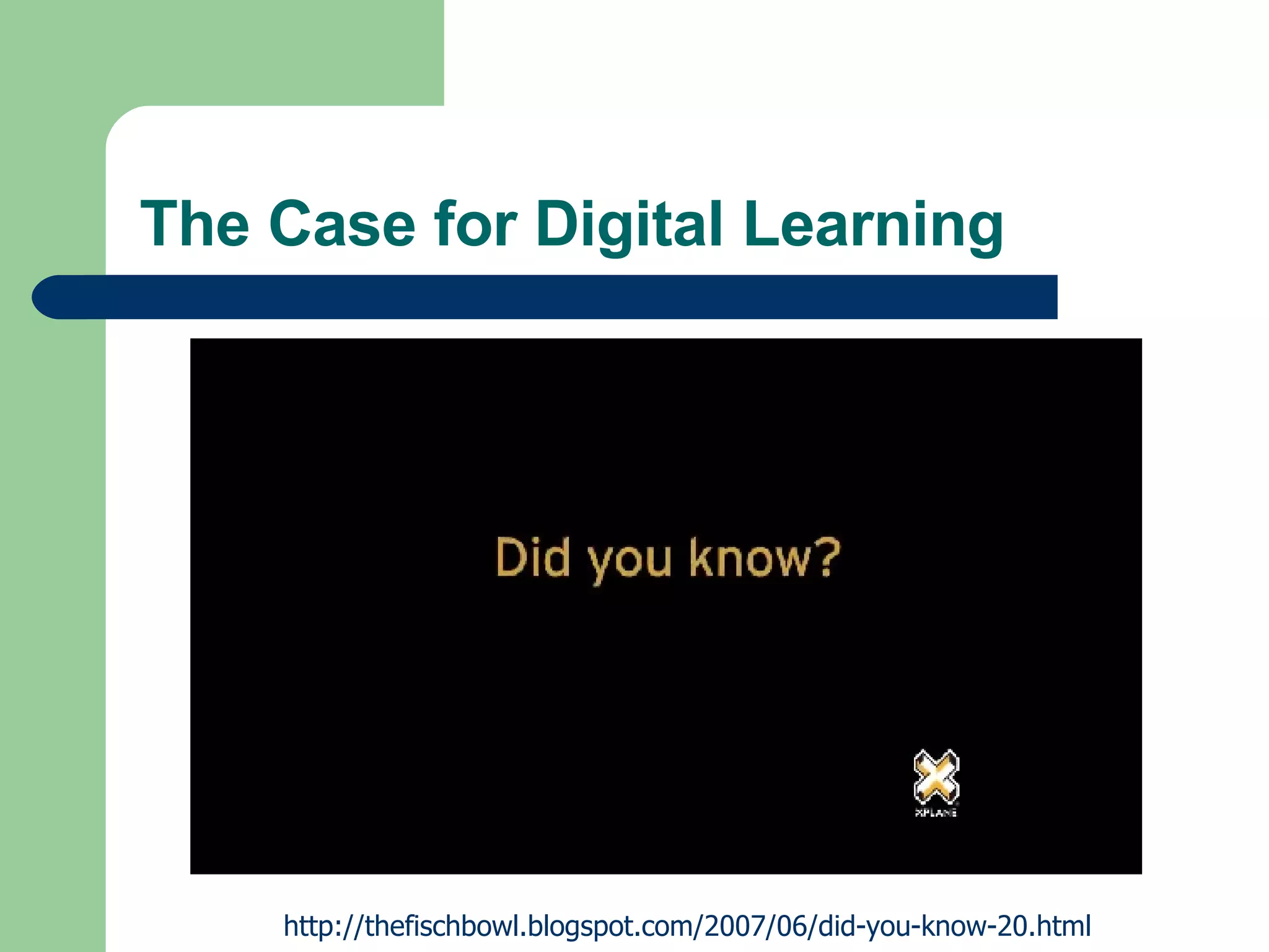 The Case for Digital Learning http://thefischbowl.blogspot.com/2007/06/did-you-know-20.html 